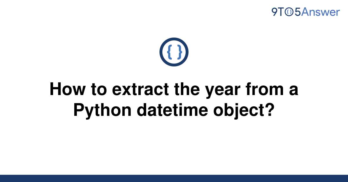 solved-how-to-extract-the-year-from-a-python-datetime-9to5answer