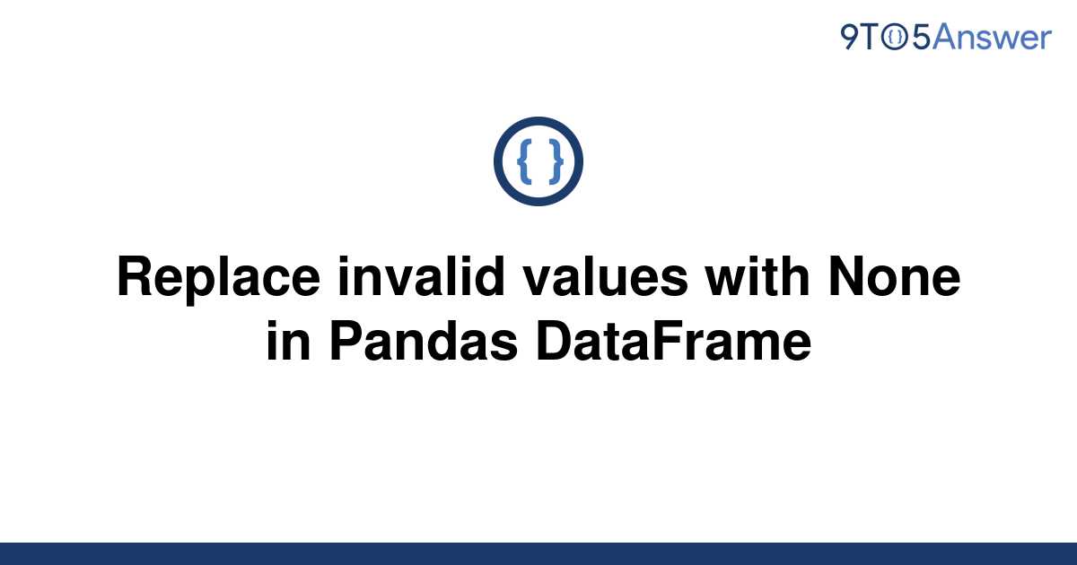 solved-replace-invalid-values-with-none-in-pandas-9to5answer