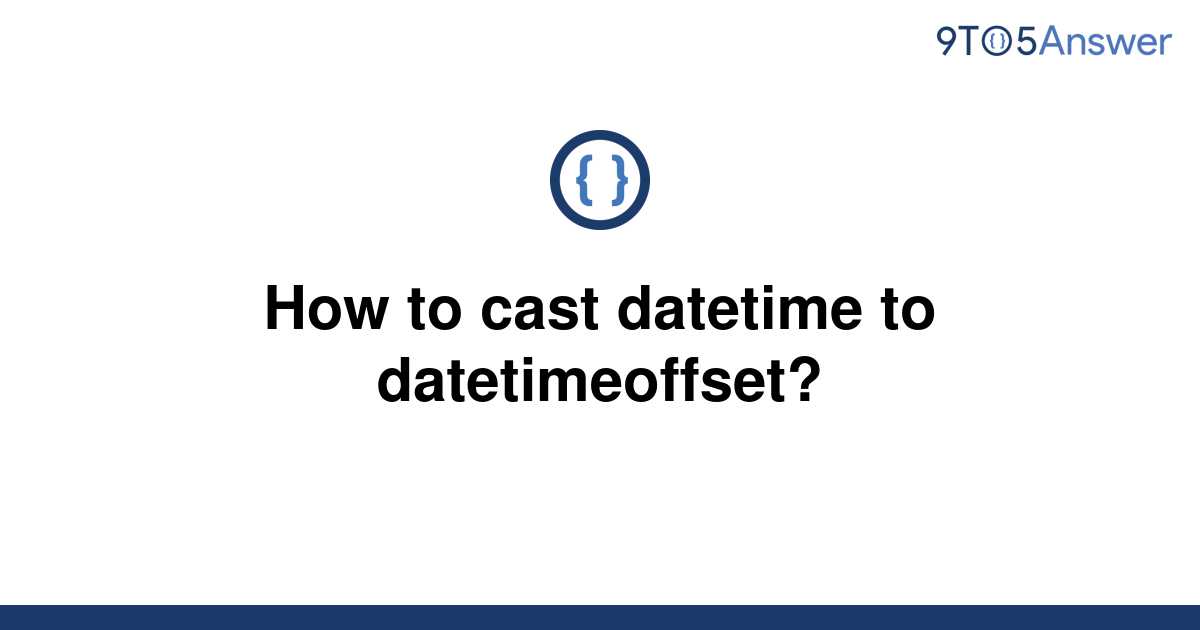 solved-how-to-cast-datetime-to-datetimeoffset-9to5answer