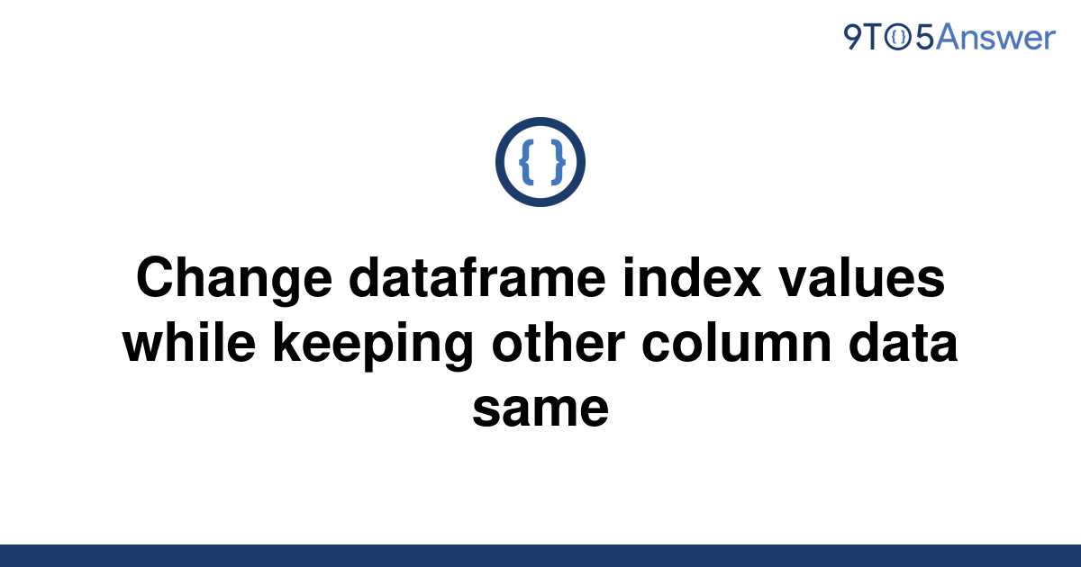 solved-change-dataframe-index-values-while-keeping-9to5answer