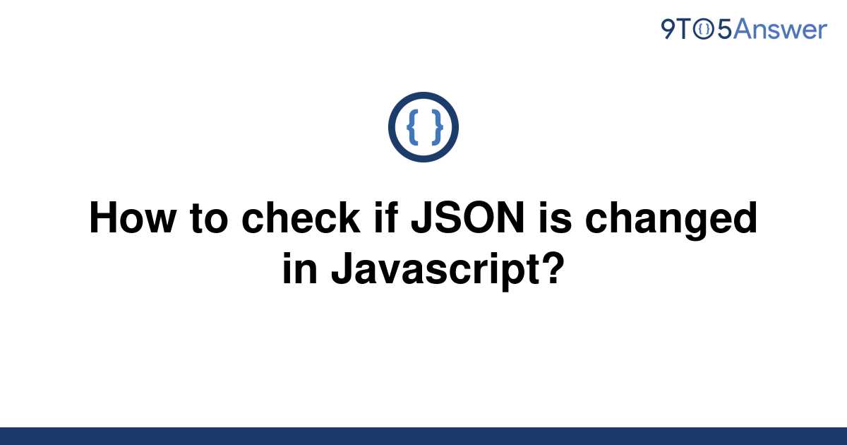 solved-how-to-check-if-json-is-changed-in-javascript-9to5answer