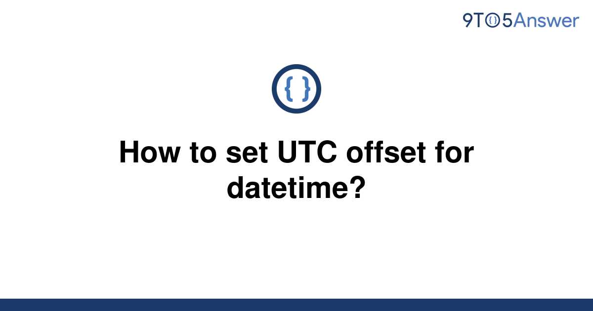  Solved How To Set UTC Offset For Datetime 9to5Answer