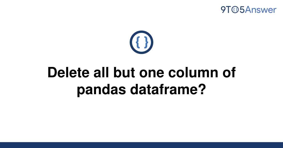 solved-delete-all-but-one-column-of-pandas-dataframe-9to5answer