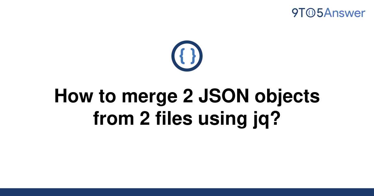 solved-how-to-merge-2-json-objects-from-2-files-using-9to5answer