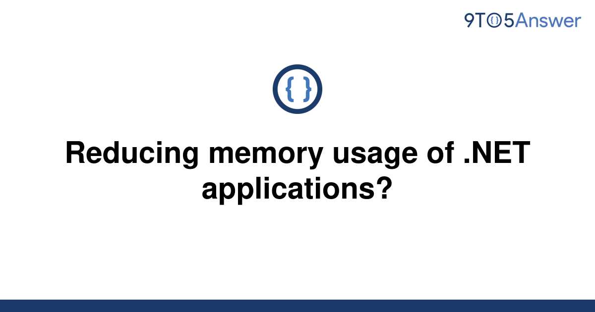 solved-reducing-memory-usage-of-net-applications-9to5answer