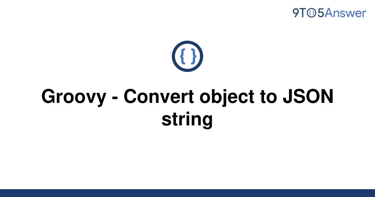 solved-groovy-convert-object-to-json-string-9to5answer