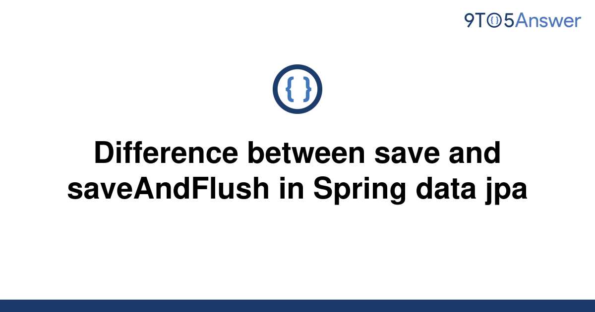 solved-difference-between-save-and-saveandflush-in-9to5answer