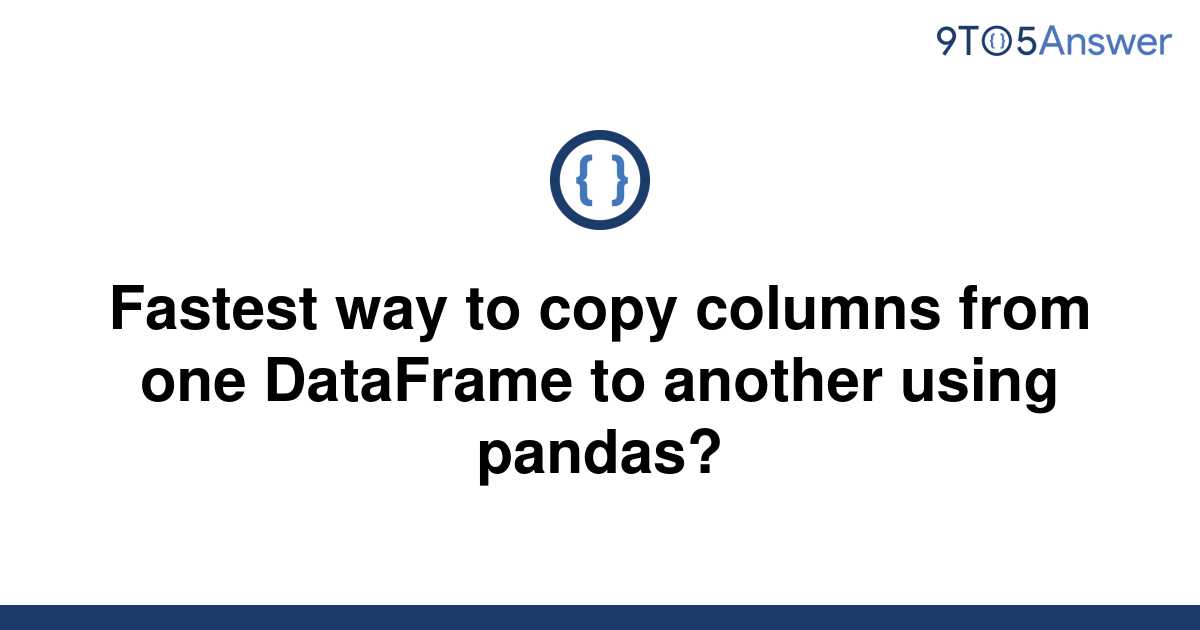 solved-fastest-way-to-copy-columns-from-one-dataframe-9to5answer