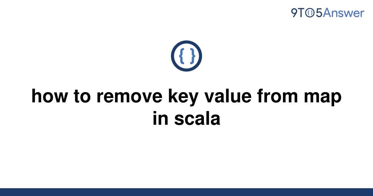 solved-how-to-remove-key-value-from-map-in-scala-9to5answer