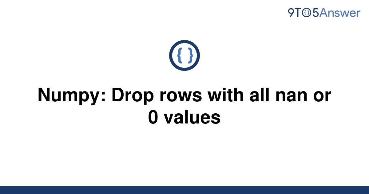 solved-numpy-drop-rows-with-all-nan-or-0-values-9to5answer