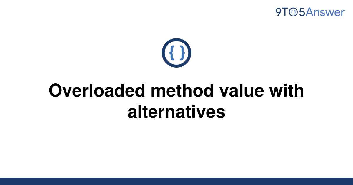 solved-overloaded-method-value-with-alternatives-9to5answer