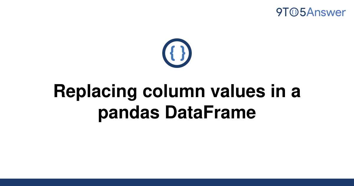 solved-replacing-column-values-in-a-pandas-dataframe-9to5answer