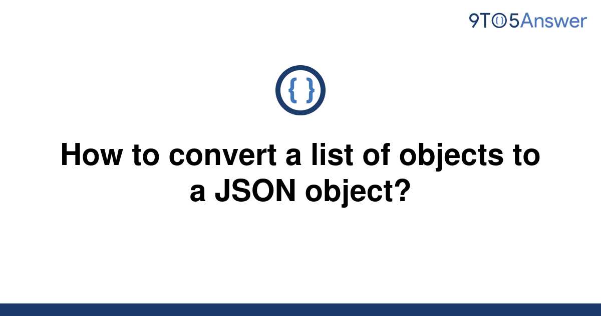 solved-how-to-convert-a-list-of-objects-to-a-json-9to5answer