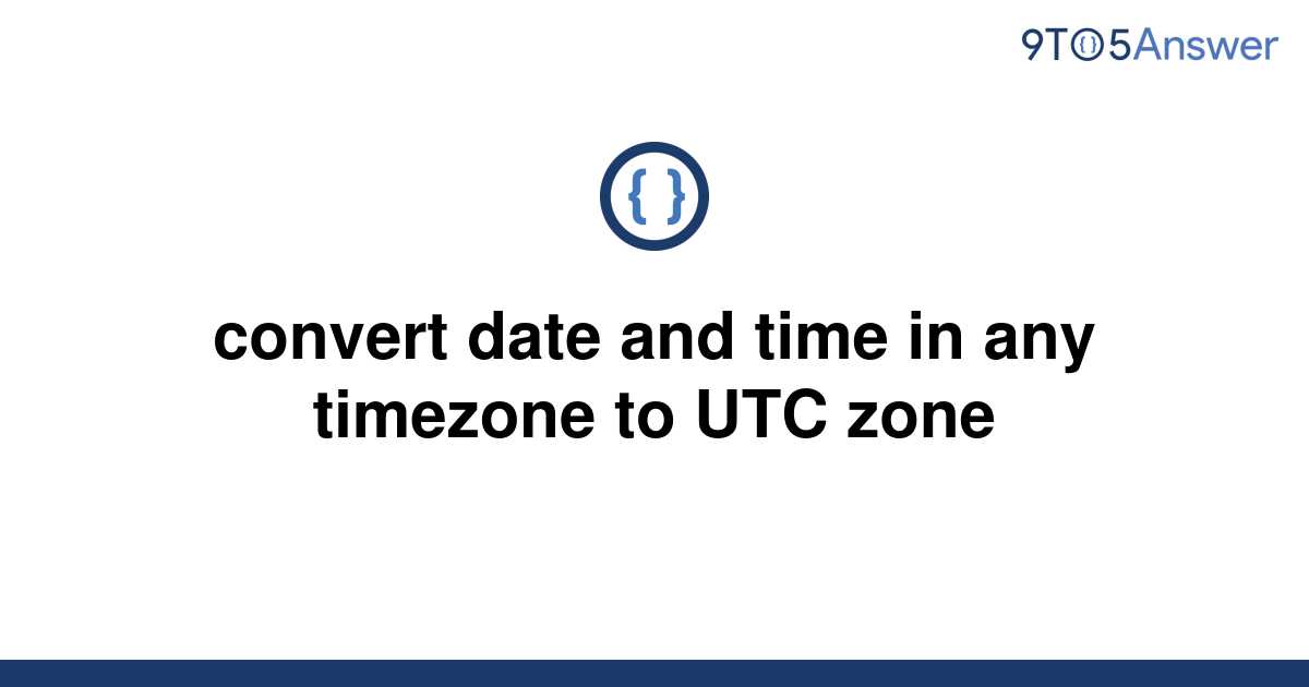 solved-convert-date-and-time-in-any-timezone-to-utc-9to5answer