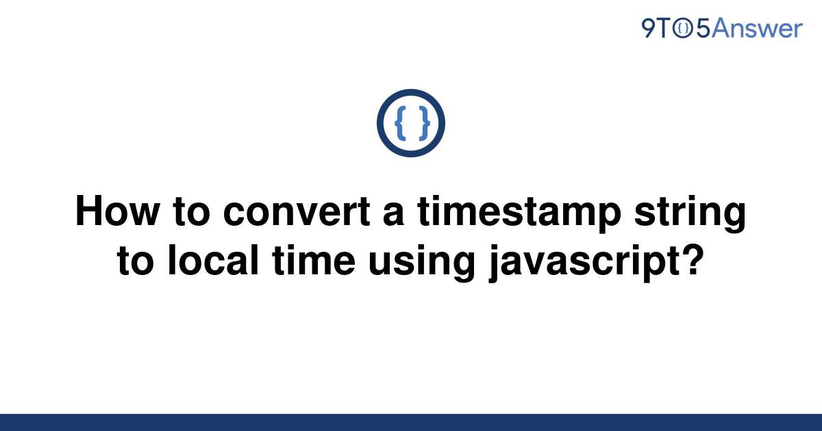 solved-how-to-convert-a-timestamp-string-to-local-time-9to5answer