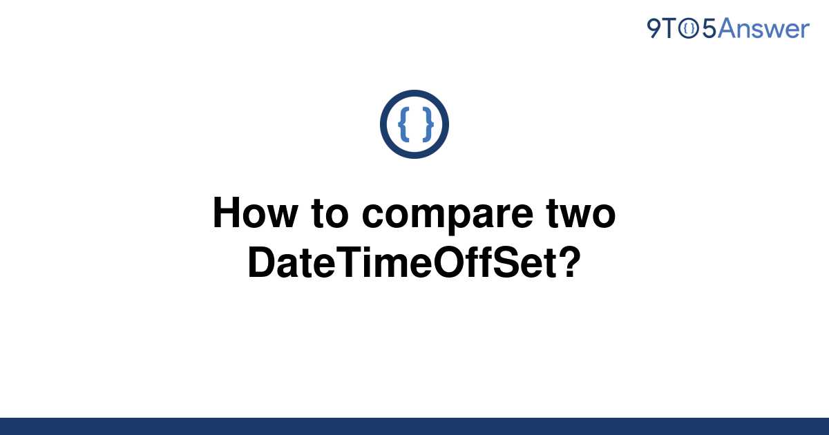 solved-how-to-compare-two-datetimeoffset-9to5answer