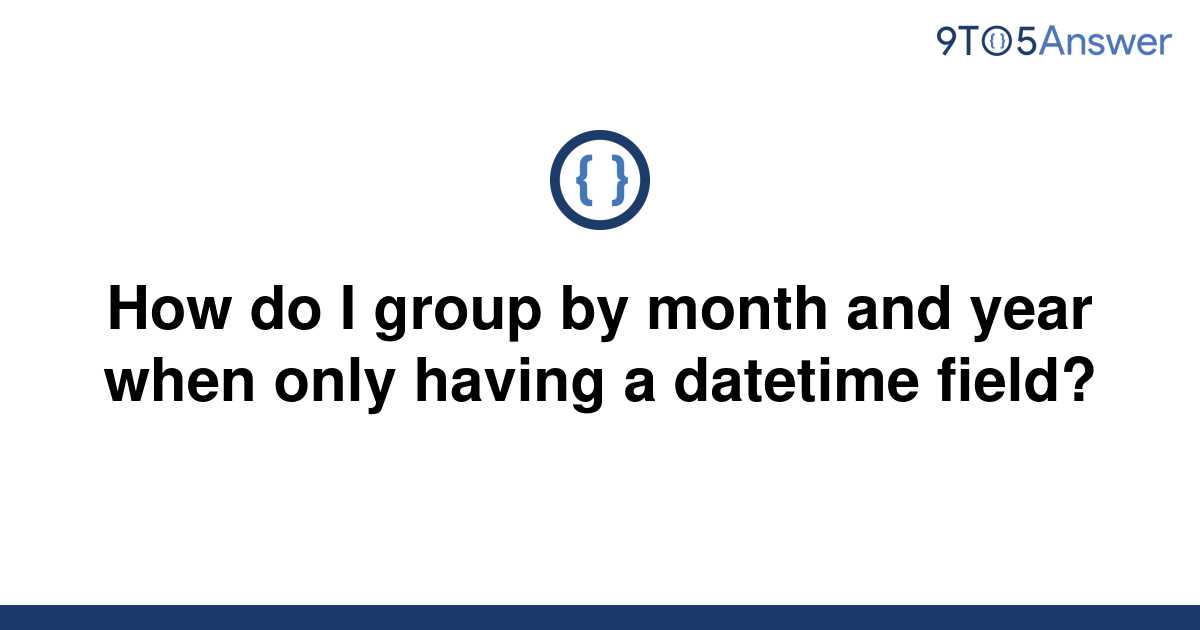 solved-how-do-i-group-by-month-and-year-when-only-9to5answer