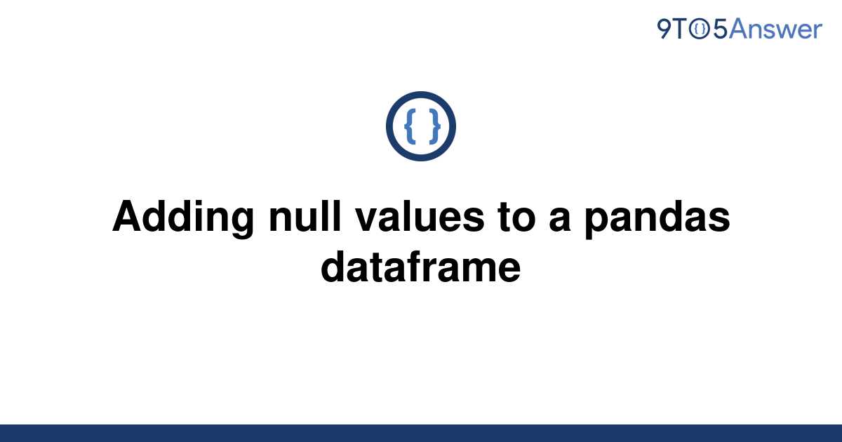 solved-adding-null-values-to-a-pandas-dataframe-9to5answer