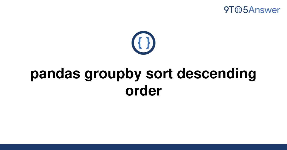 [Solved] pandas groupby sort descending order | 9to5Answer