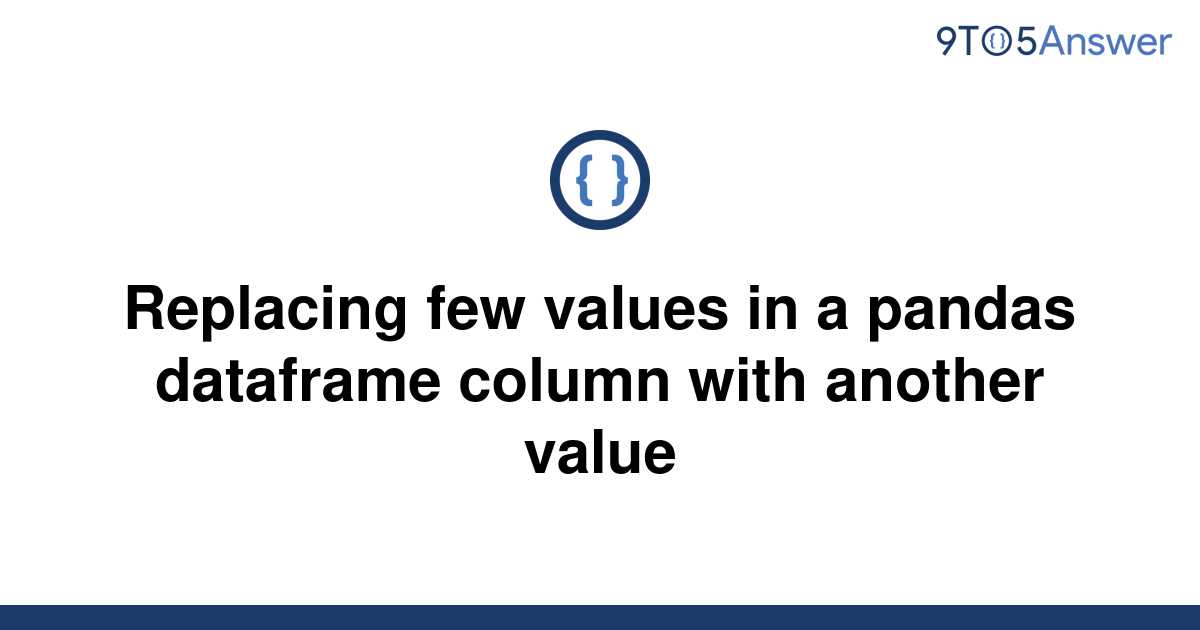 solved-replacing-few-values-in-a-pandas-dataframe-9to5answer