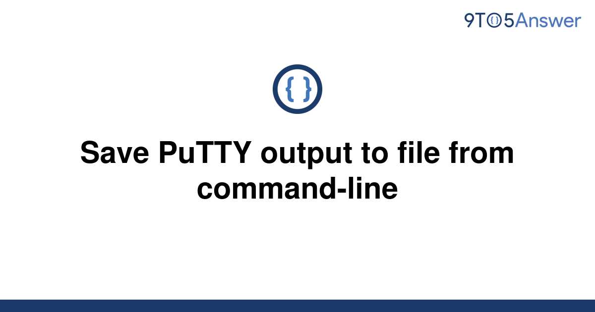 solved-save-putty-output-to-file-from-command-line-9to5answer