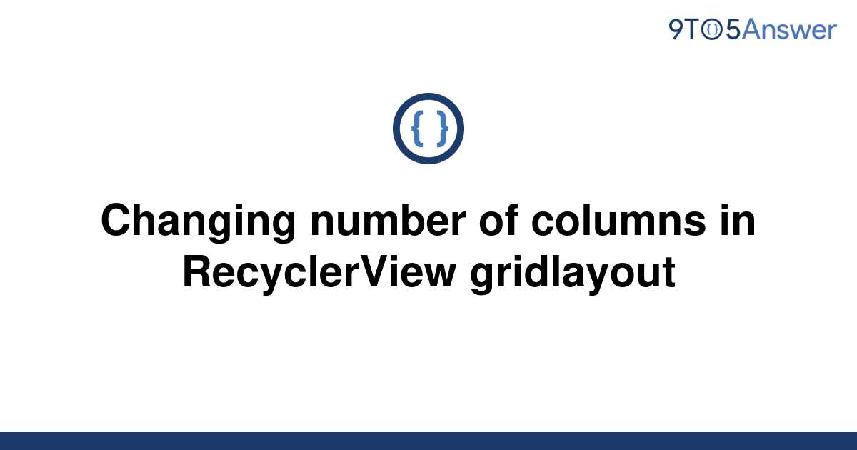  Solved Changing Number Of Columns In RecyclerView 9to5Answer