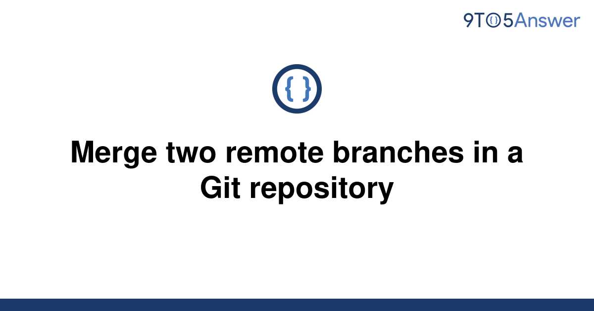 solved-merge-two-remote-branches-in-a-git-repository-9to5answer