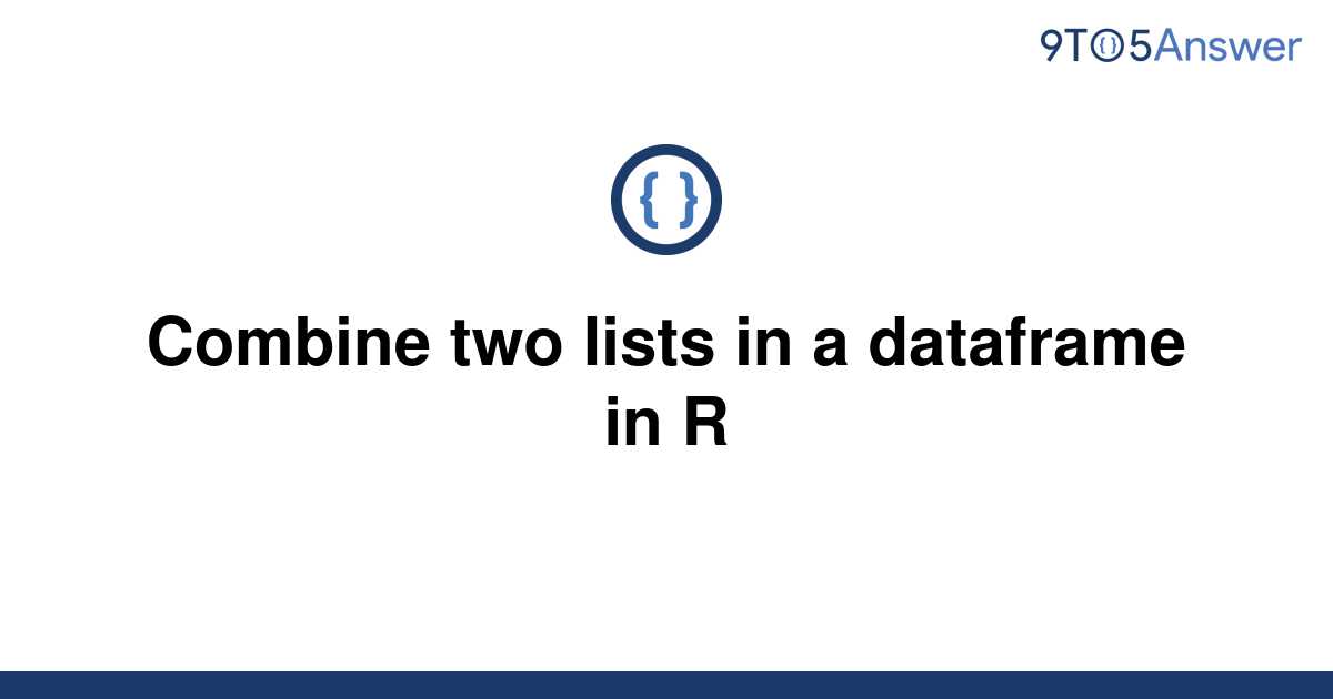 solved-combine-two-lists-in-a-dataframe-in-r-9to5answer