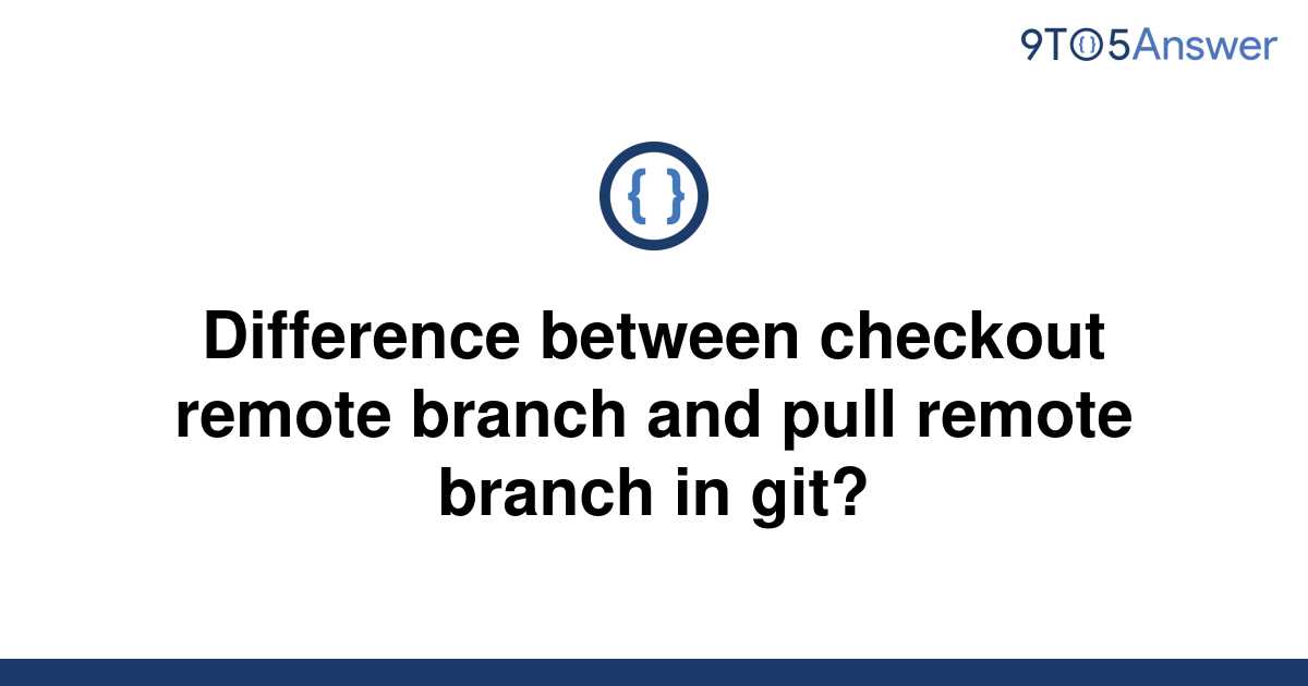 solved-difference-between-checkout-remote-branch-and-9to5answer