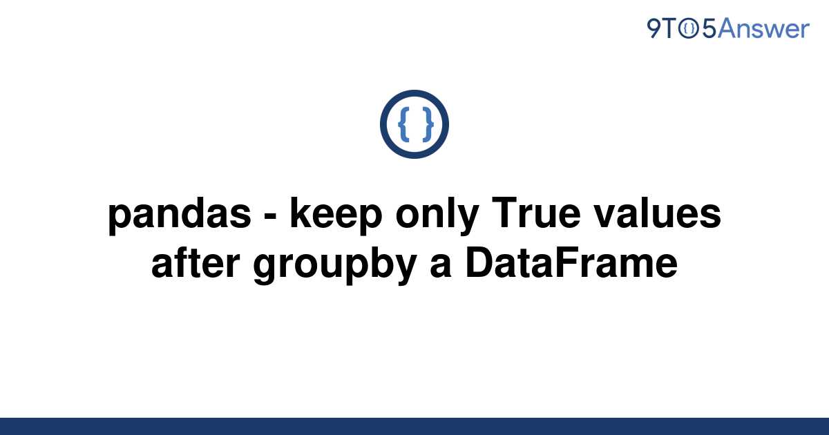 solved-pandas-keep-only-true-values-after-groupby-a-9to5answer