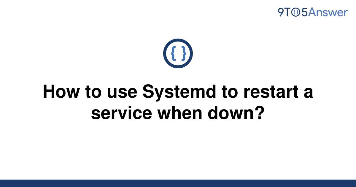 solved-how-to-use-systemd-to-restart-a-service-when-9to5answer