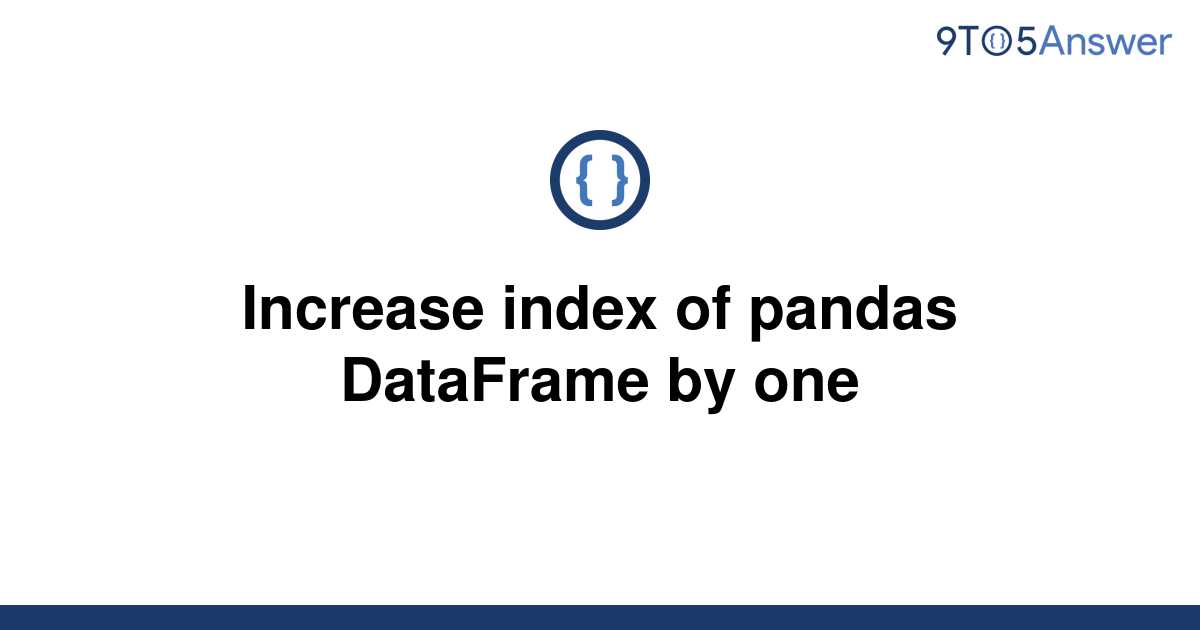 solved-increase-index-of-pandas-dataframe-by-one-9to5answer