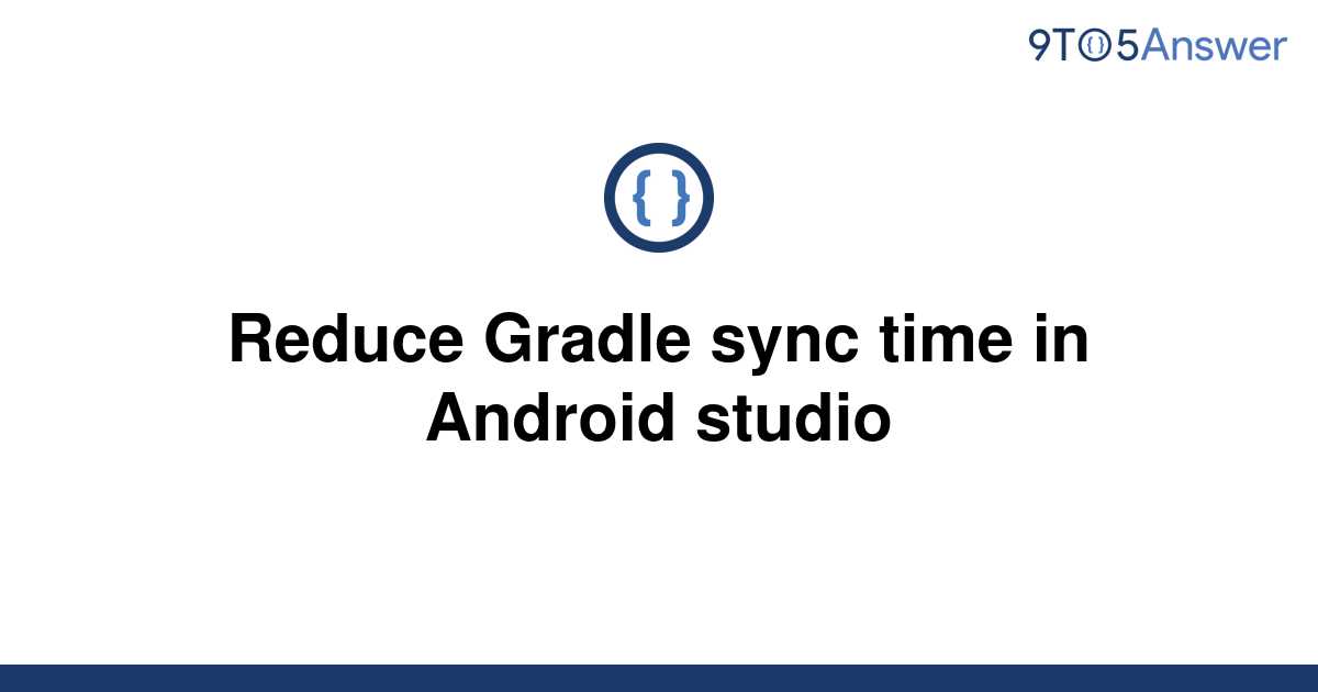 solved-reduce-gradle-sync-time-in-android-studio-9to5answer