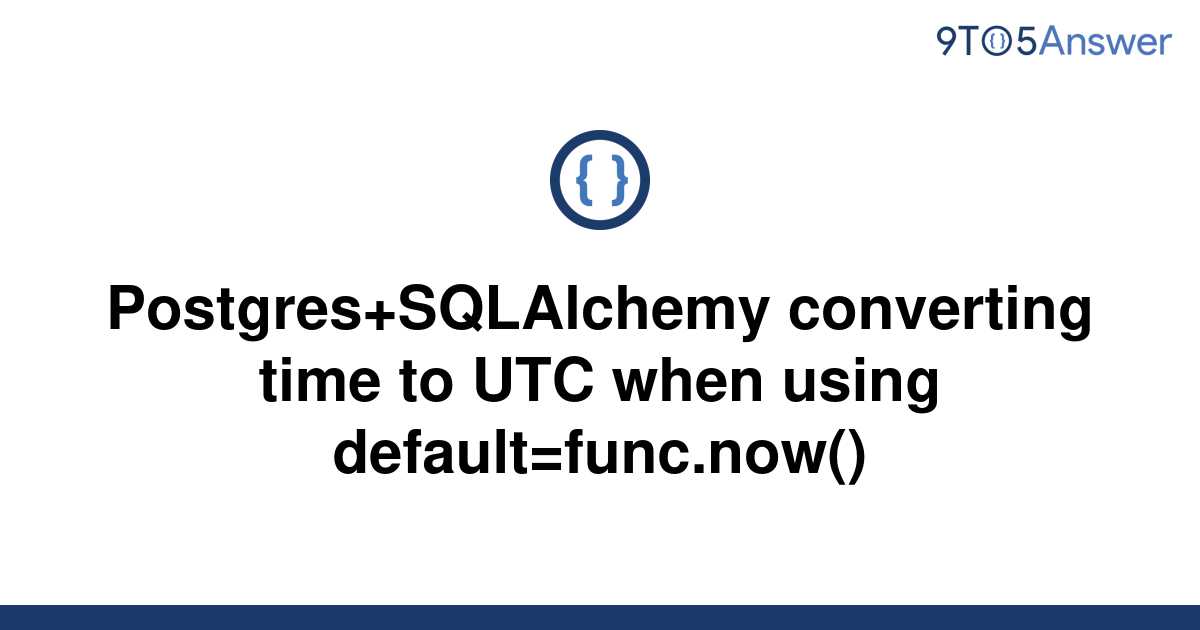 solved-postgres-sqlalchemy-converting-time-to-utc-when-9to5answer