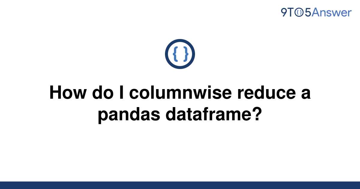 solved-how-do-i-columnwise-reduce-a-pandas-dataframe-9to5answer