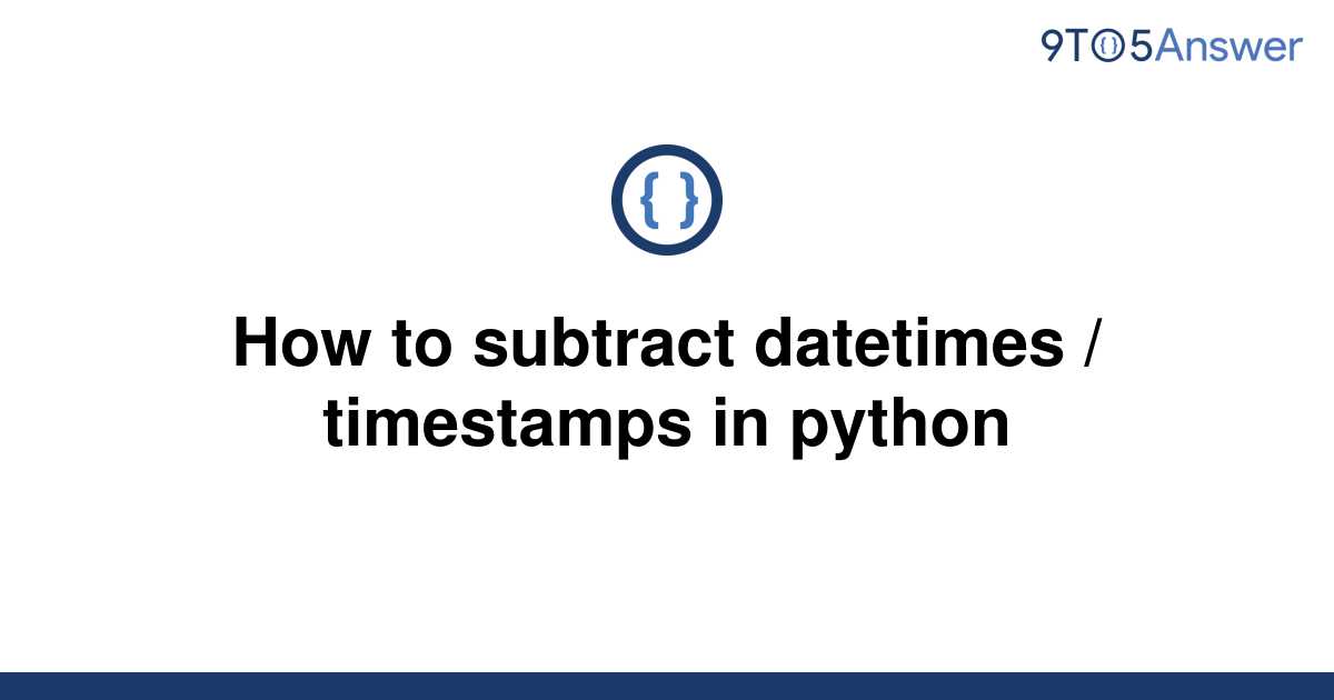 solved-how-to-subtract-datetimes-timestamps-in-python-9to5answer