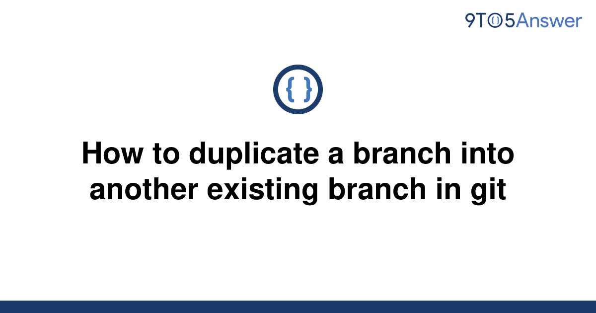 solved-how-to-duplicate-a-branch-into-another-existing-9to5answer