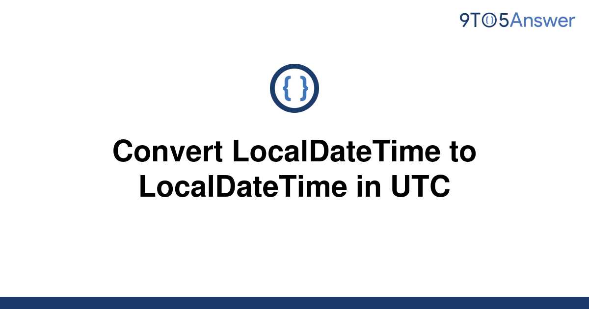 solved-convert-localdatetime-to-localdatetime-in-utc-9to5answer