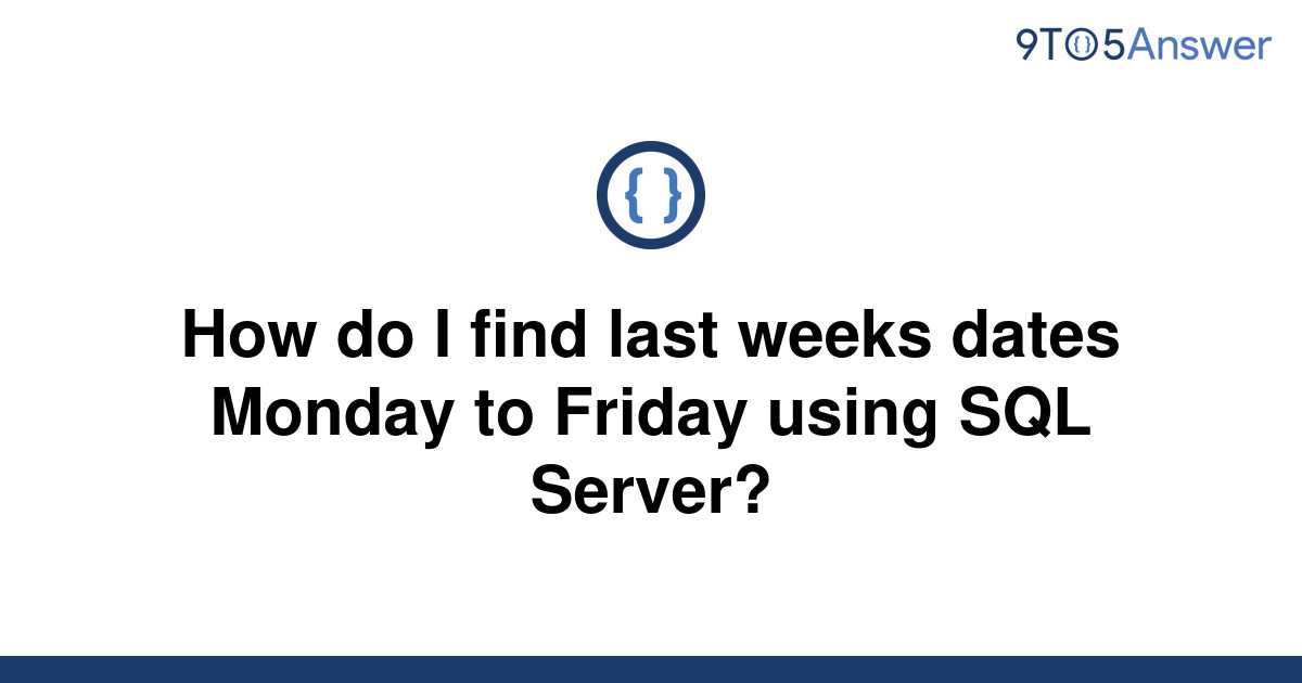 solved-how-do-i-find-last-weeks-dates-monday-to-friday-9to5answer