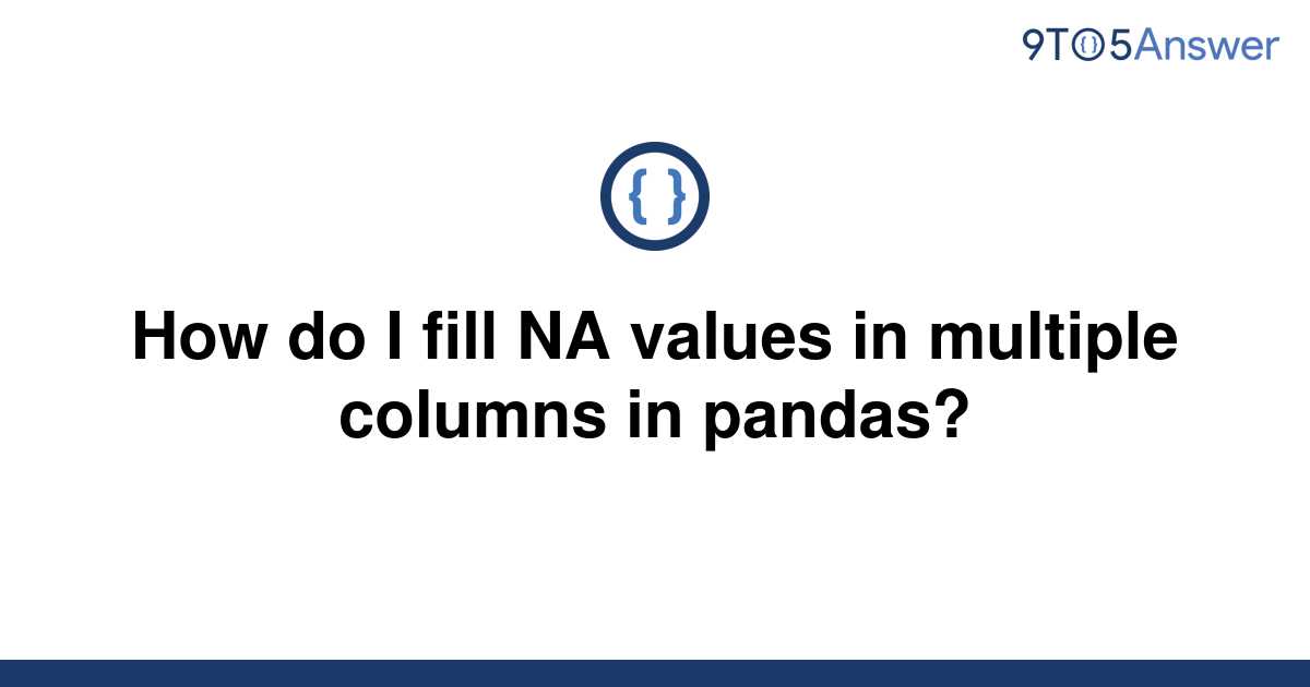 solved-how-do-i-fill-na-values-in-multiple-columns-in-9to5answer