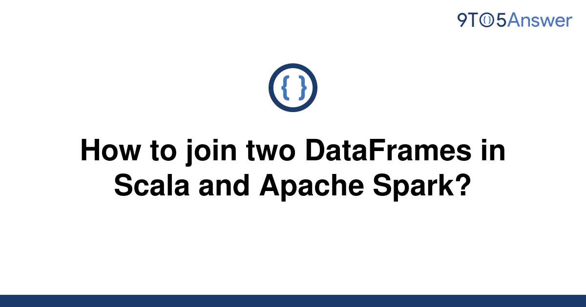 solved-how-to-join-two-dataframes-in-scala-and-apache-9to5answer