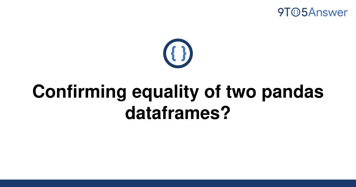 solved-confirming-equality-of-two-pandas-dataframes-9to5answer