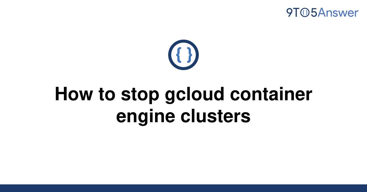 solved-how-to-stop-gcloud-container-engine-clusters-9to5answer