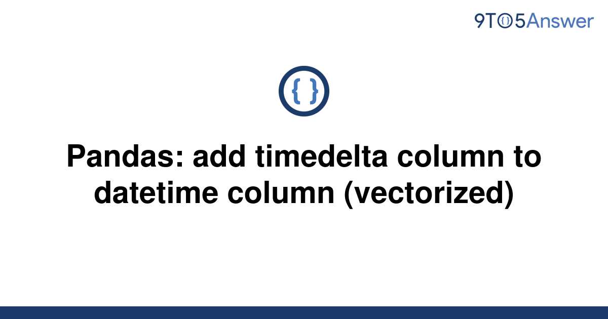 solved-pandas-add-timedelta-column-to-datetime-column-9to5answer