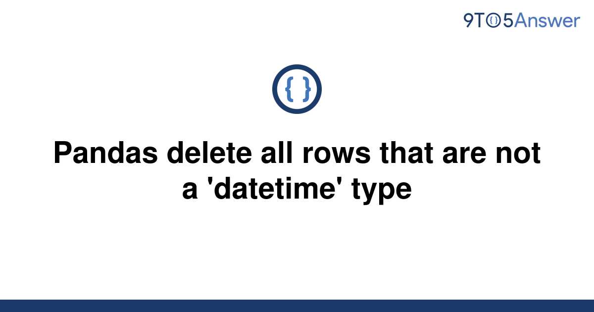 solved-pandas-delete-all-rows-that-are-not-a-datetime-9to5answer