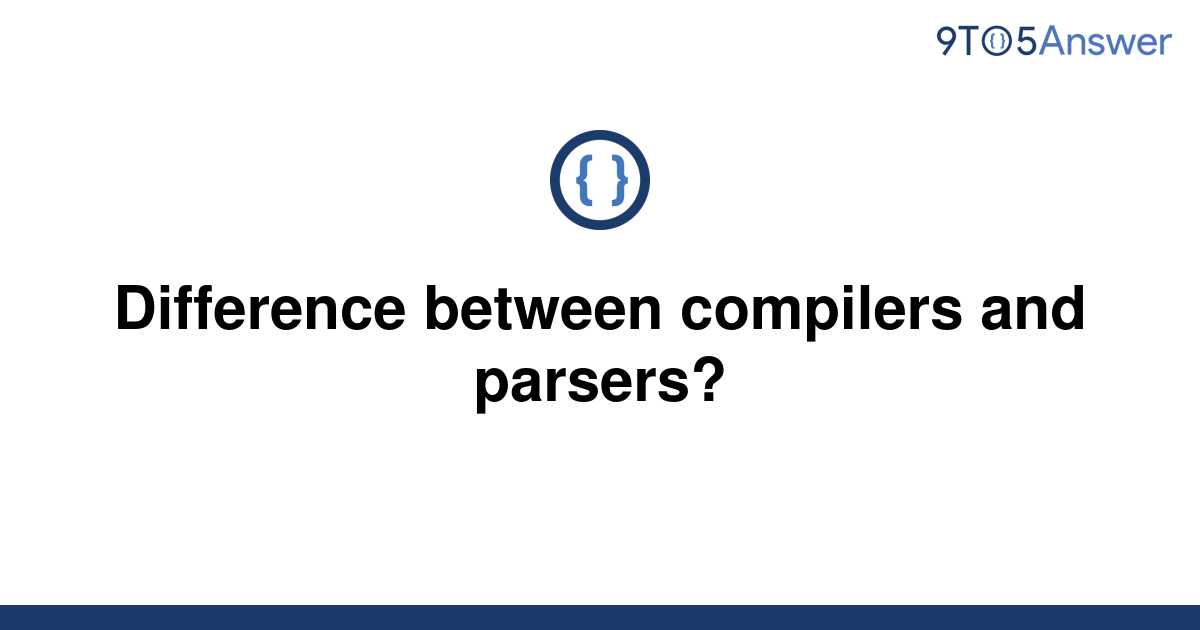 [Solved] Difference between compilers and parsers? | 9to5Answer