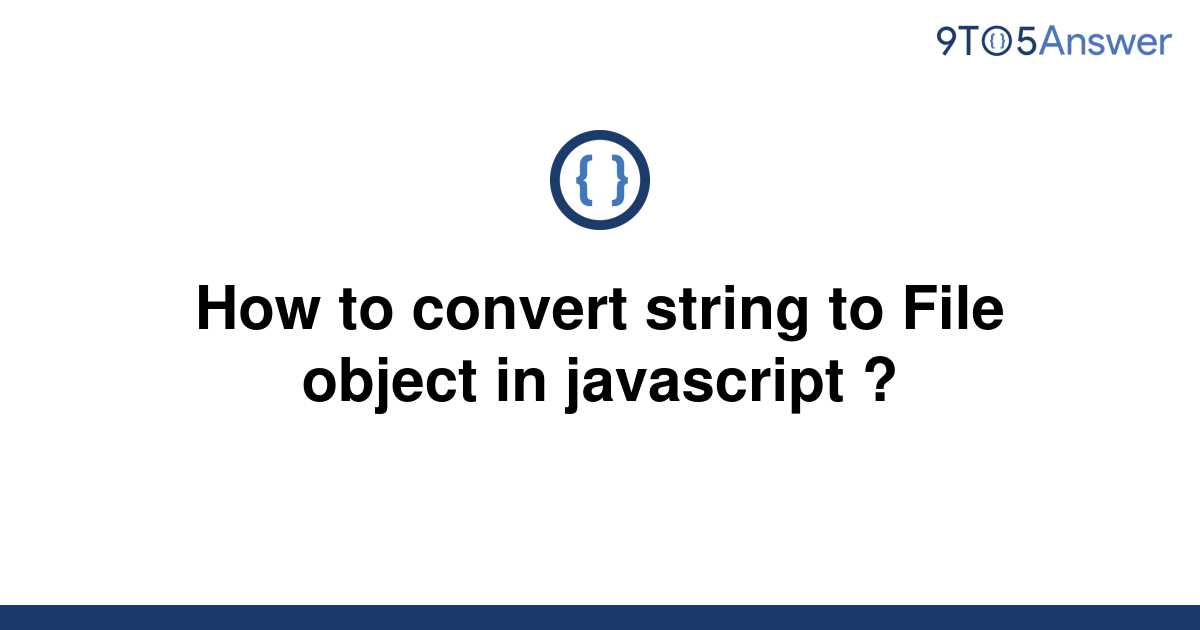 solved-how-to-convert-string-to-file-object-in-9to5answer