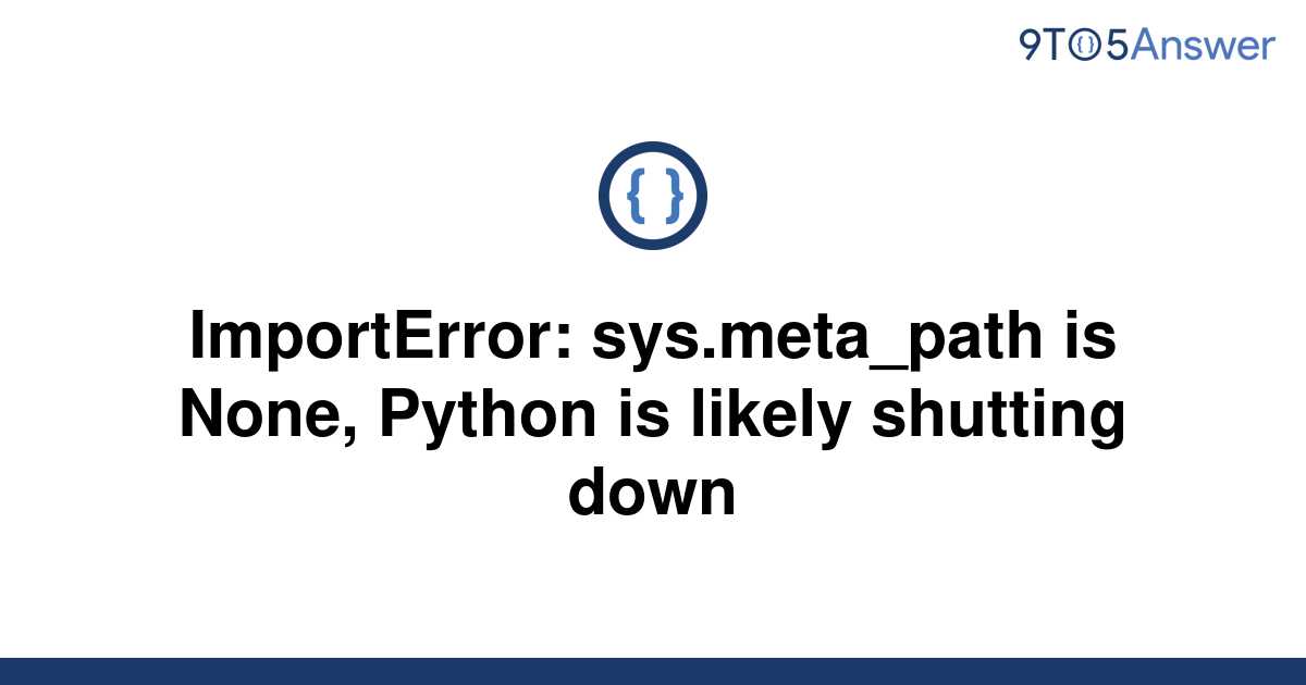 solved-importerror-sys-meta-path-is-none-python-is-9to5answer