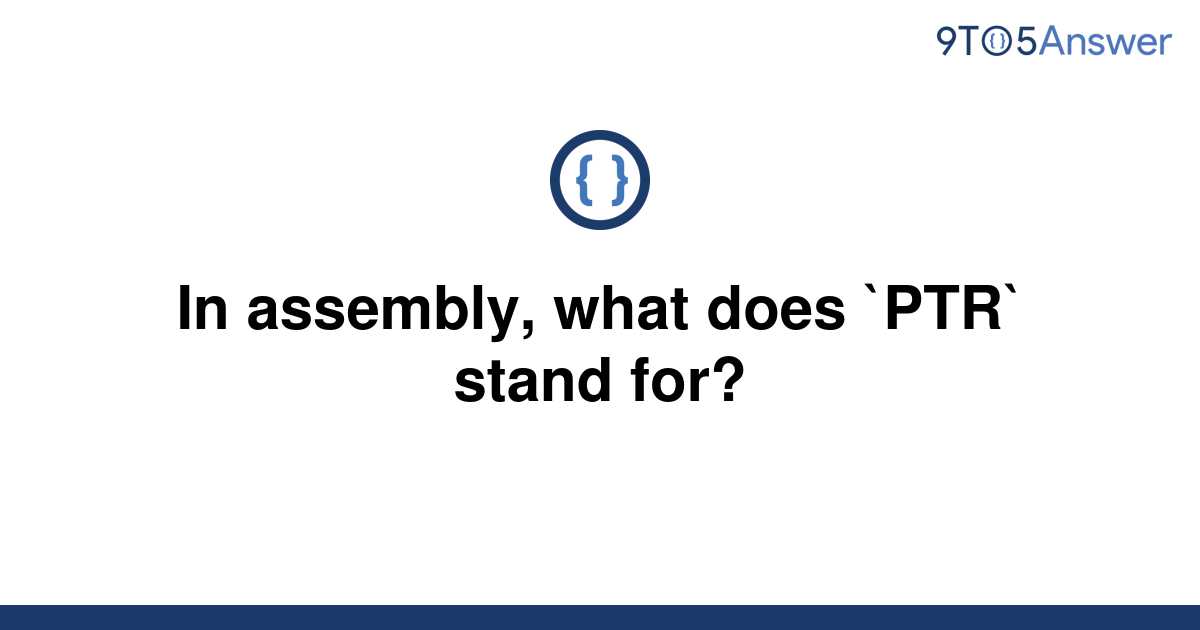 solved-in-assembly-what-does-ptr-stand-for-9to5answer