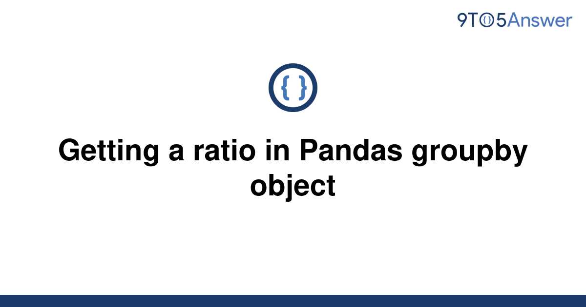 solved-getting-a-ratio-in-pandas-groupby-object-9to5answer